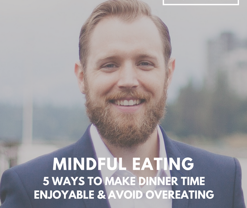Mindful eating – 5 Ways to make dinner time enjoyable and avoid overeating